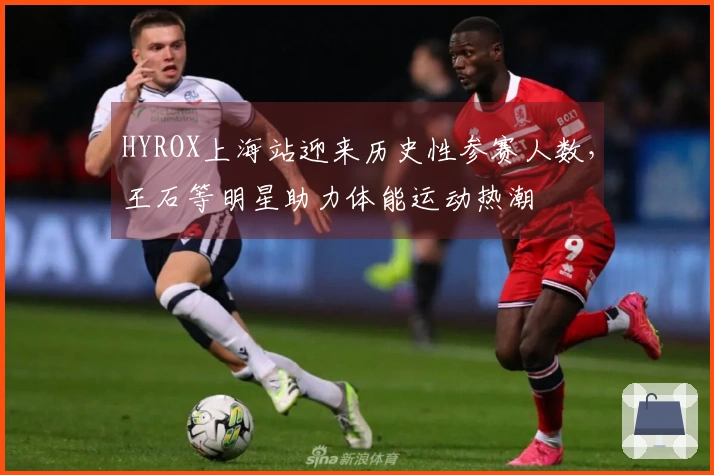 HYROX上海站迎来历史性参赛人数，王石等明星助力体能运动热潮