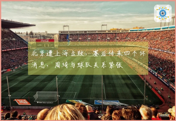 北京遭上海击败，赛后传来四个坏消息，周琦与球队关系紧张