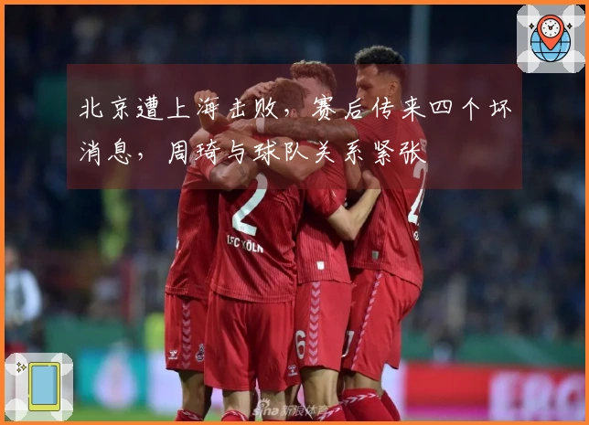 北京遭上海击败，赛后传来四个坏消息，周琦与球队关系紧张